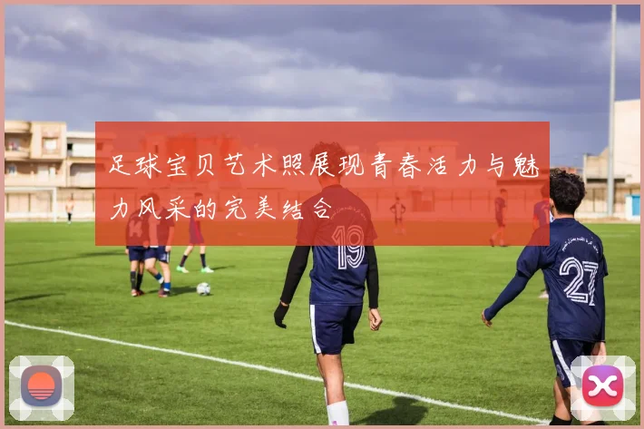 足球宝贝艺术照展现青春活力与魅力风采的完美结合