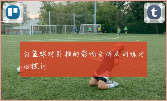 打篮球对卧推的影响分析及训练方法探讨