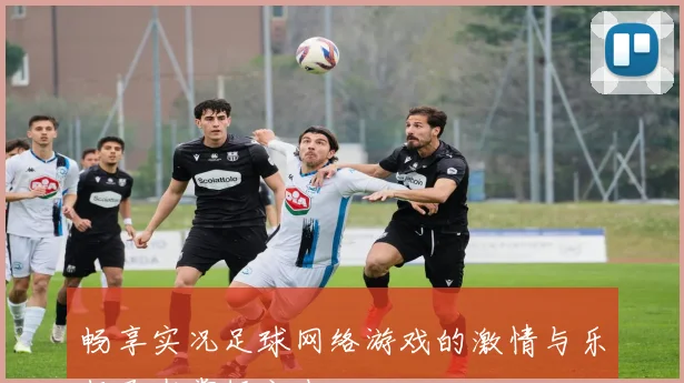 畅享实况足球网络游戏的激情与乐趣尽在掌握之中