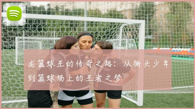 龙篮球王的传奇之路：从街头少年到篮球场上的王者之梦