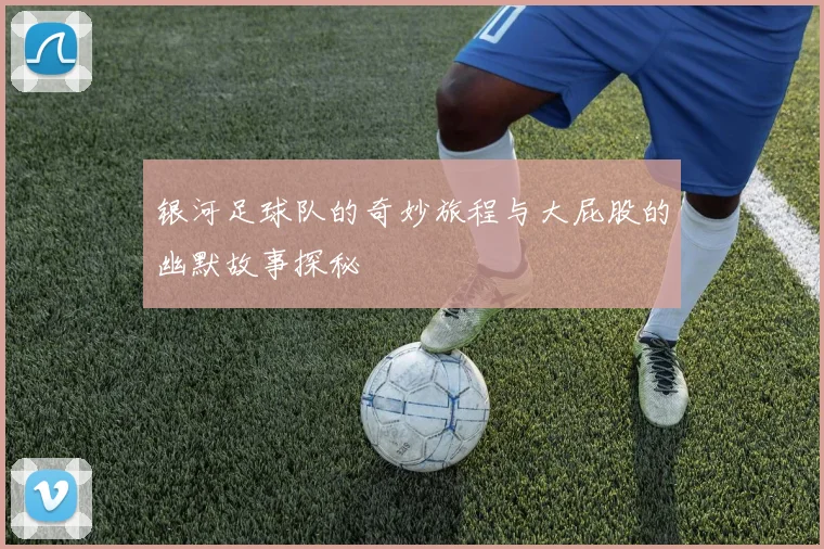 银河足球队的奇妙旅程与大屁股的幽默故事探秘