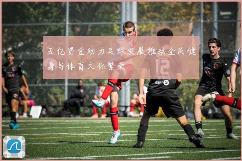 五亿资金助力足球发展推动全民健身与体育文化繁荣