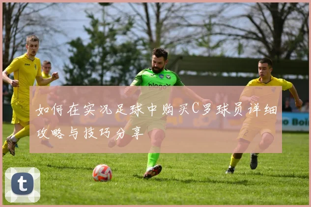 如何在实况足球中购买C罗球员详细攻略与技巧分享