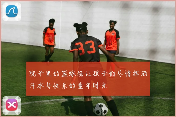 院子里的篮球场让孩子们尽情挥洒汗水与快乐的童年时光