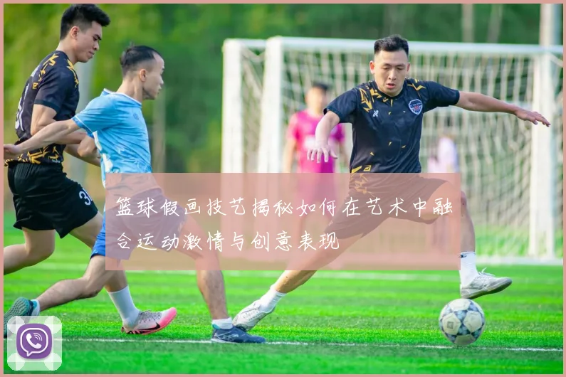 篮球假画技艺揭秘如何在艺术中融合运动激情与创意表现
