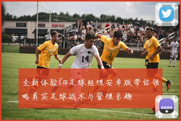 全新体验fm足球经理安卓版带你领略真实足球战术与管理乐趣